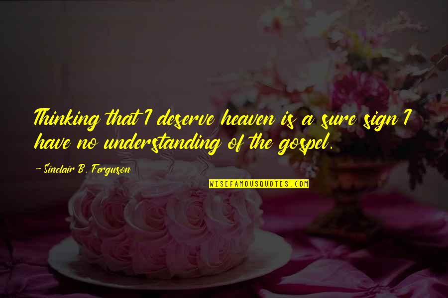 Nancy Ingalls Quotes By Sinclair B. Ferguson: Thinking that I deserve heaven is a sure