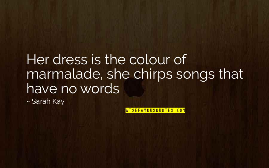 Nancy Ingham Quotes By Sarah Kay: Her dress is the colour of marmalade, she