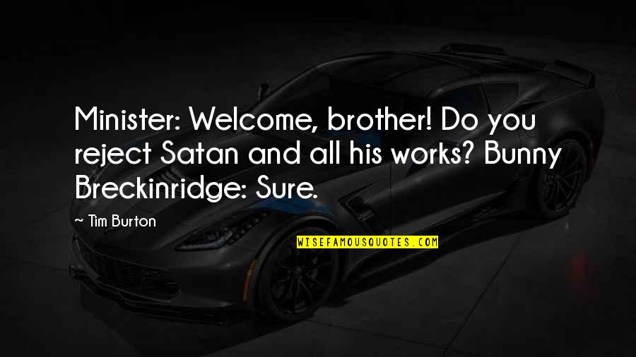 Nancy Inglese Quotes By Tim Burton: Minister: Welcome, brother! Do you reject Satan and Nancy Inglese Quotes By Tim Burton: Minister: Welcome, brother! Do you reject Satan and