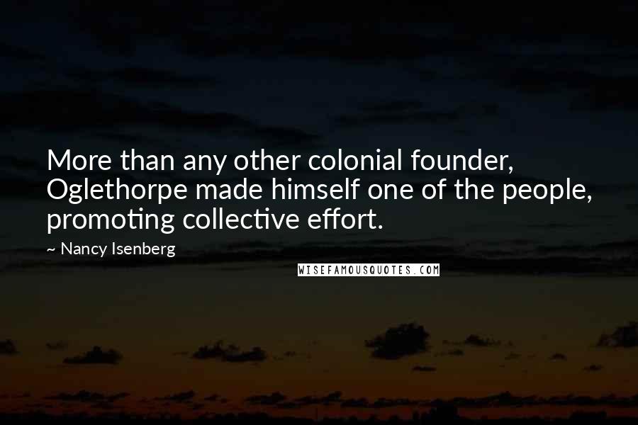 Nancy Isenberg quotes: More than any other colonial founder, Oglethorpe made himself one of the people, promoting collective effort.