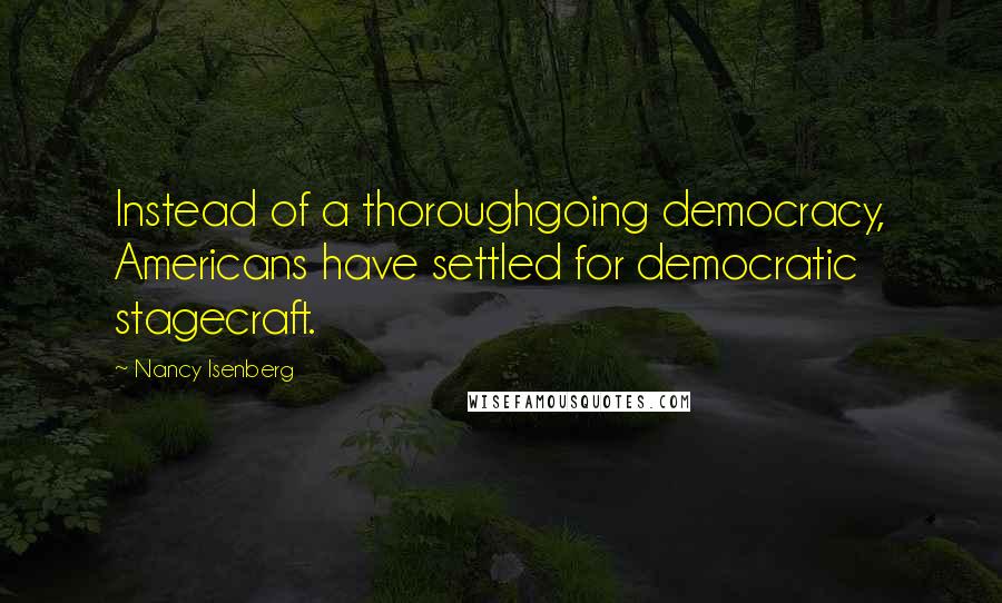 Nancy Isenberg quotes: Instead of a thoroughgoing democracy, Americans have settled for democratic stagecraft.