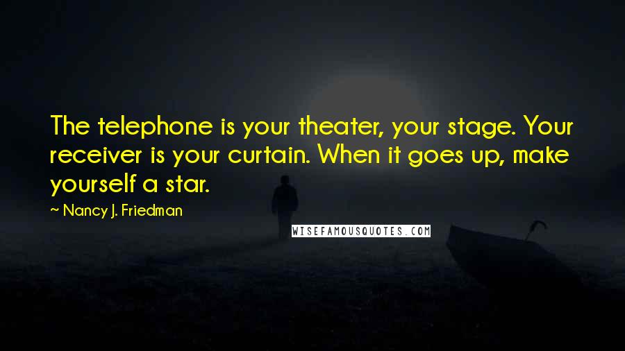 Nancy J. Friedman quotes: The telephone is your theater, your stage. Your receiver is your curtain. When it goes up, make yourself a star.