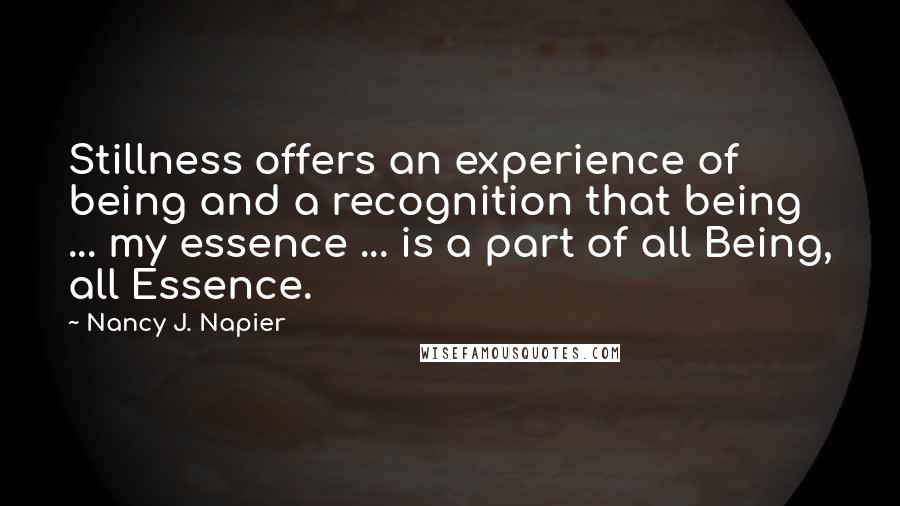 Nancy J. Napier quotes: Stillness offers an experience of being and a recognition that being ... my essence ... is a part of all Being, all Essence.