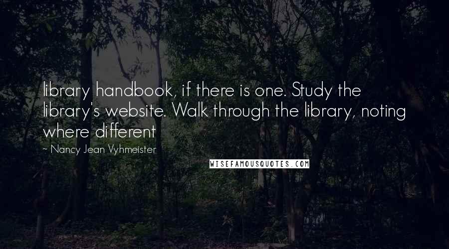 Nancy Jean Vyhmeister quotes: library handbook, if there is one. Study the library's website. Walk through the library, noting where different