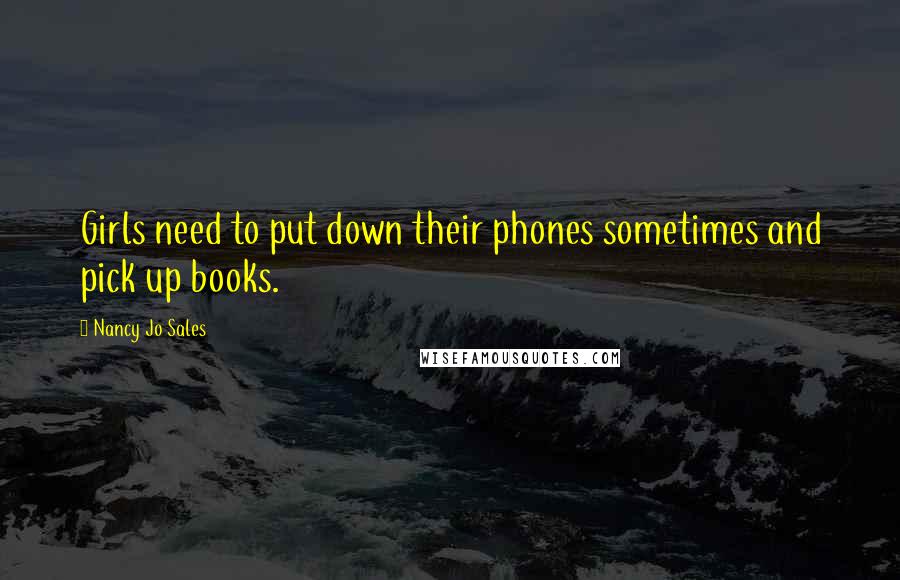 Nancy Jo Sales quotes: Girls need to put down their phones sometimes and pick up books.