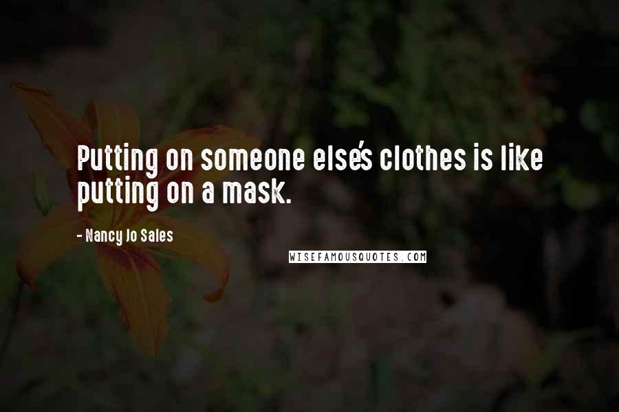 Nancy Jo Sales quotes: Putting on someone else's clothes is like putting on a mask.
