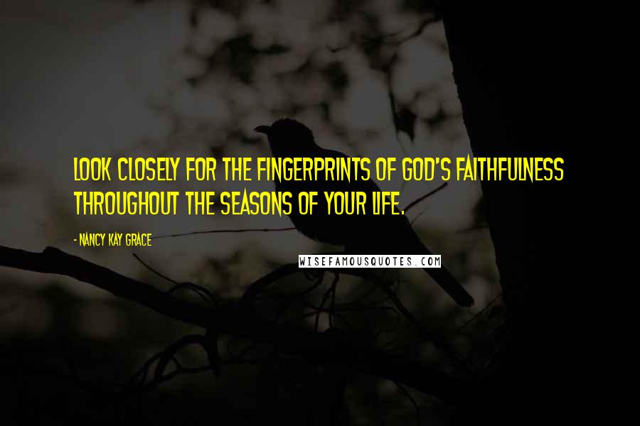 Nancy Kay Grace quotes: Look closely for the fingerprints of God's faithfulness throughout the seasons of your life.