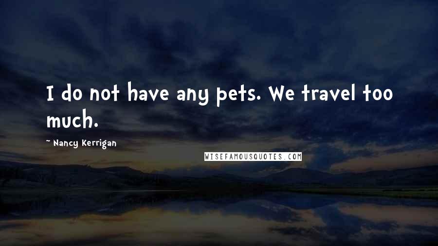 Nancy Kerrigan quotes: I do not have any pets. We travel too much.