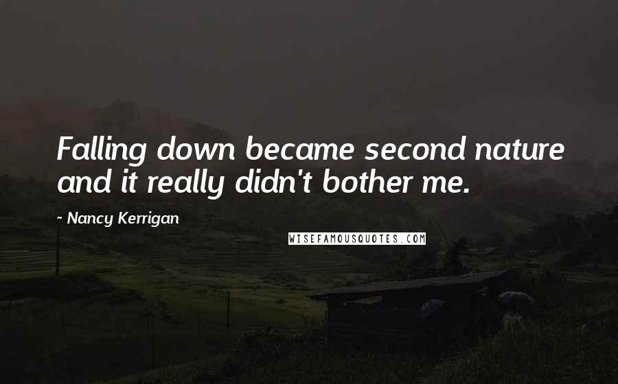 Nancy Kerrigan quotes: Falling down became second nature and it really didn't bother me.