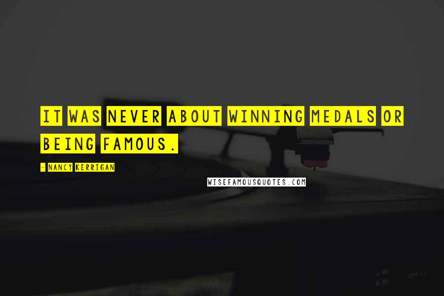 Nancy Kerrigan quotes: It was never about winning medals or being famous.