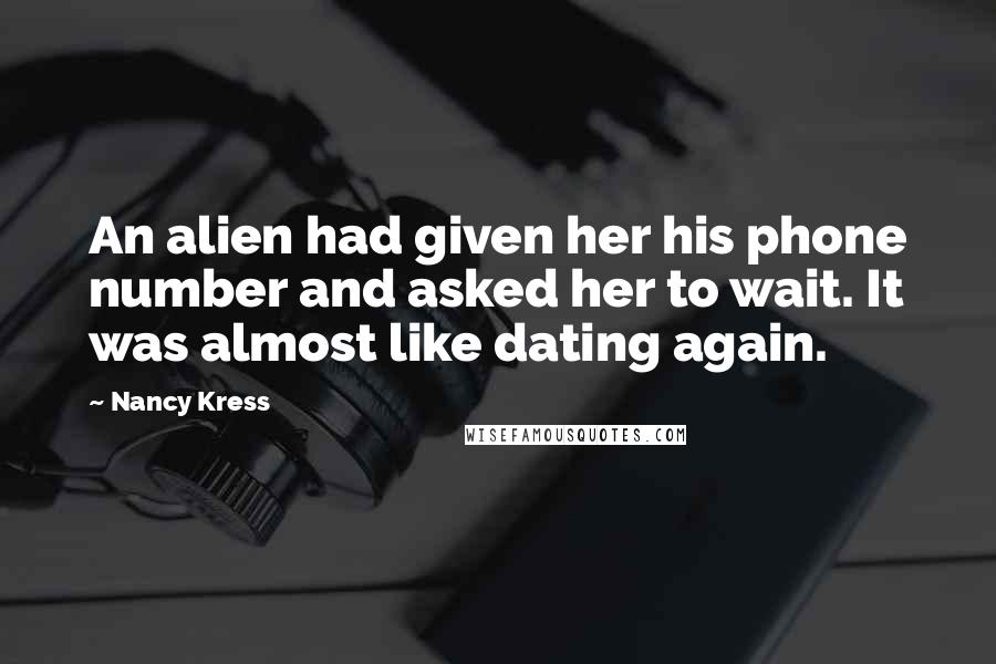 Nancy Kress quotes: An alien had given her his phone number and asked her to wait. It was almost like dating again.