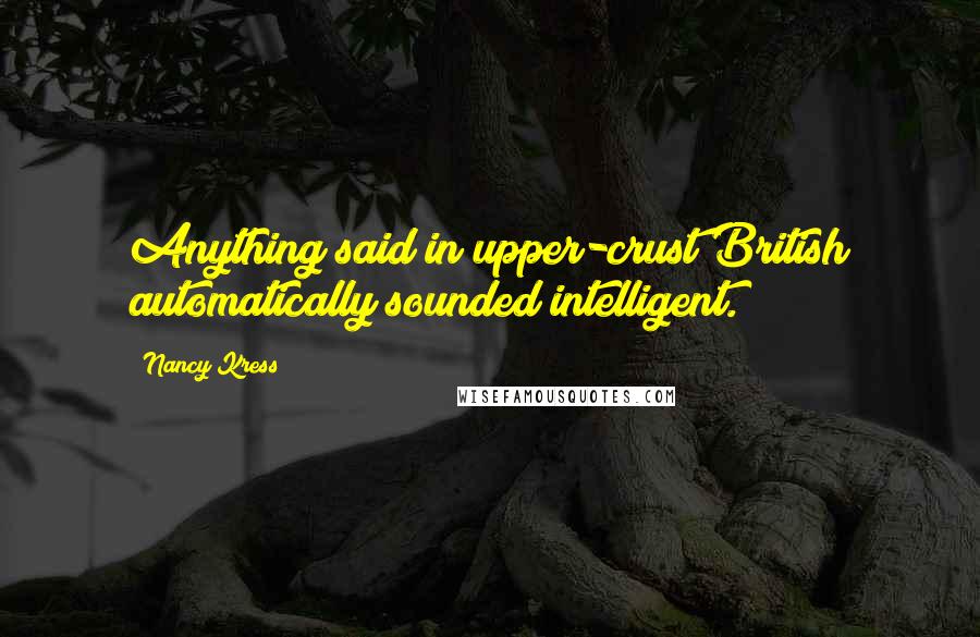 Nancy Kress quotes: Anything said in upper-crust British automatically sounded intelligent.