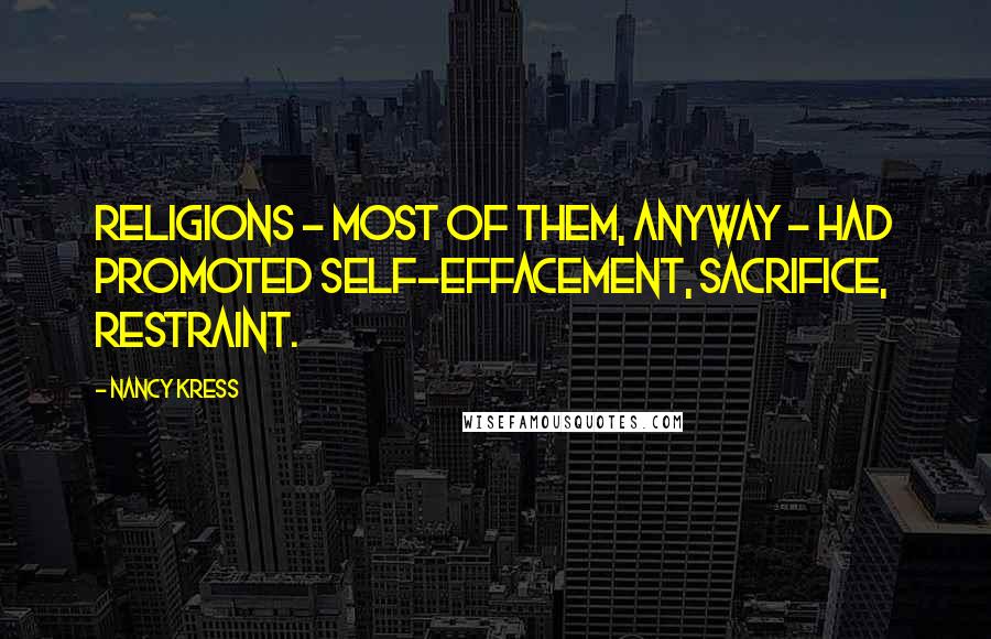 Nancy Kress quotes: Religions - most of them, anyway - had promoted self-effacement, sacrifice, restraint.