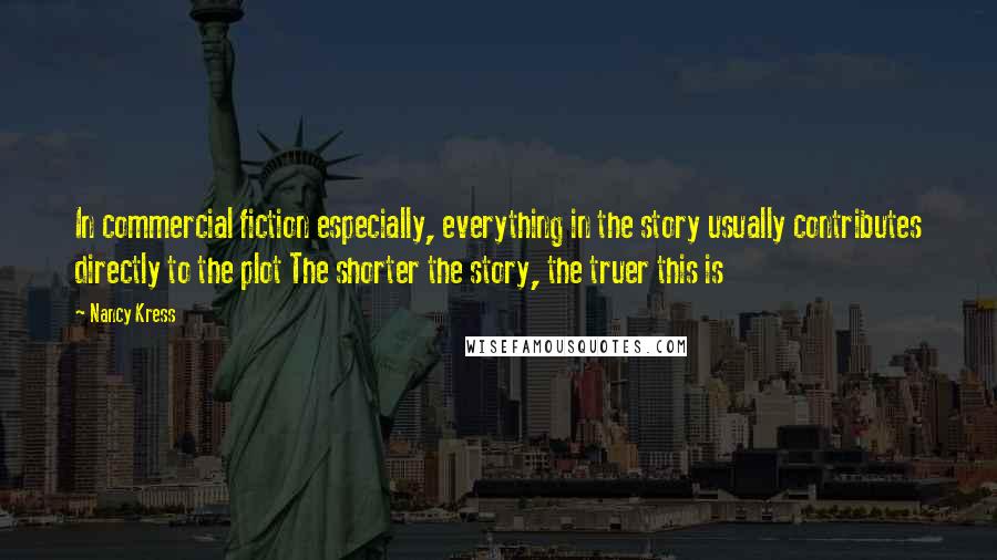 Nancy Kress quotes: In commercial fiction especially, everything in the story usually contributes directly to the plot The shorter the story, the truer this is