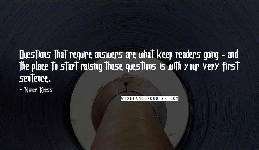 Nancy Kress quotes: Questions that require answers are what keep readers going - and the place to start raising those questions is with your very first sentence. Nancy Kress quotes: Questions that require answers are what keep readers going - and the place to start raising those questions is with your very first sentence.