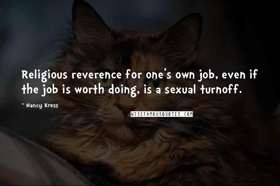 Nancy Kress quotes: Religious reverence for one's own job, even if the job is worth doing, is a sexual turnoff.