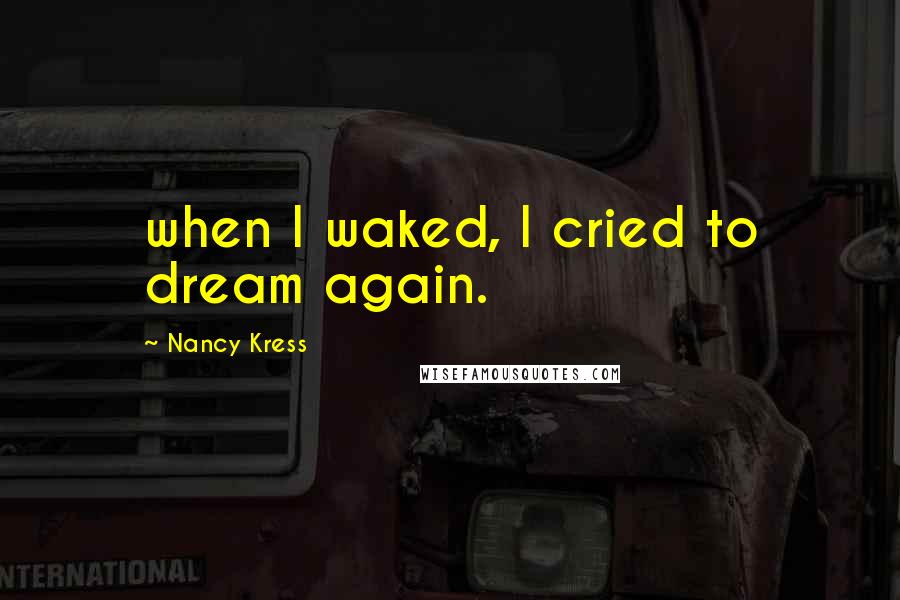 Nancy Kress quotes: when I waked, I cried to dream again.