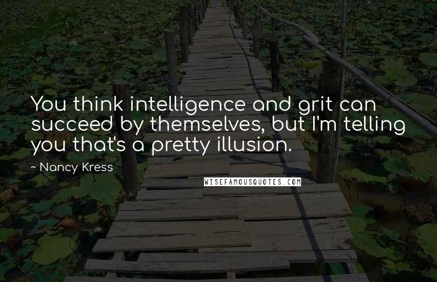 Nancy Kress quotes: You think intelligence and grit can succeed by themselves, but I'm telling you that's a pretty illusion.