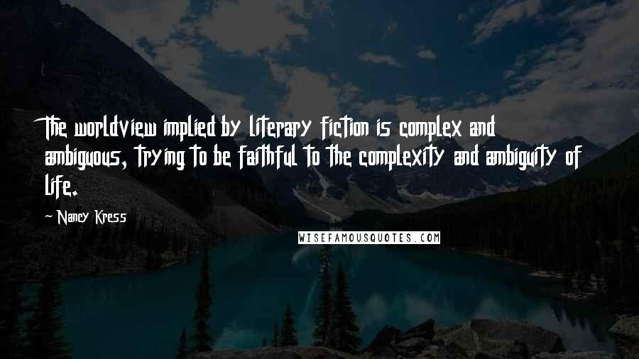 Nancy Kress quotes: The worldview implied by literary fiction is complex and ambiguous, trying to be faithful to the complexity and ambiguity of life.