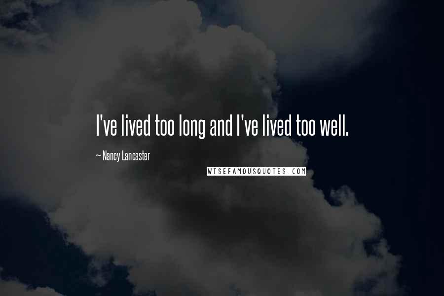 Nancy Lancaster quotes: I've lived too long and I've lived too well.
