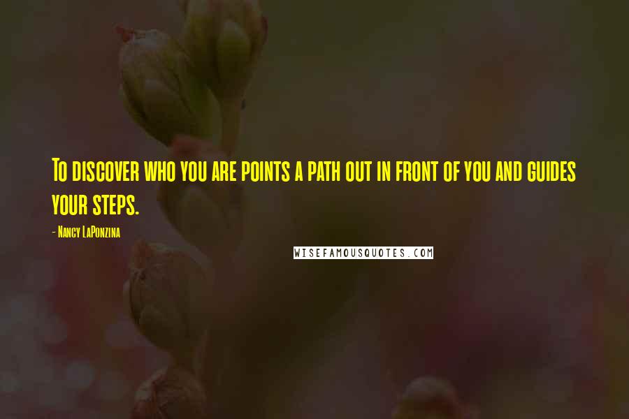 Nancy LaPonzina quotes: To discover who you are points a path out in front of you and guides your steps.