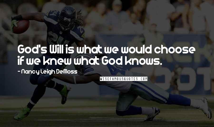 Nancy Leigh DeMoss quotes: God's Will is what we would choose if we knew what God knows.