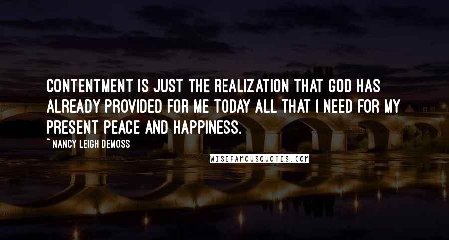 Nancy Leigh DeMoss quotes: Contentment is just the realization that God has already provided for me today all that I need for my present peace and happiness.