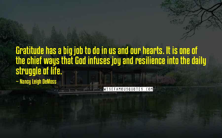 Nancy Leigh DeMoss quotes: Gratitude has a big job to do in us and our hearts. It is one of the chief ways that God infuses joy and resilience into the daily struggle of