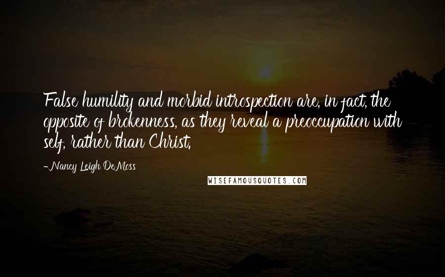 Nancy Leigh DeMoss quotes: False humility and morbid introspection are, in fact, the opposite of brokenness, as they reveal a preoccupation with self, rather than Christ.