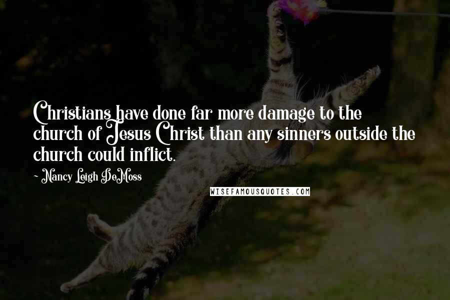 Nancy Leigh DeMoss quotes: Christians have done far more damage to the church of Jesus Christ than any sinners outside the church could inflict.