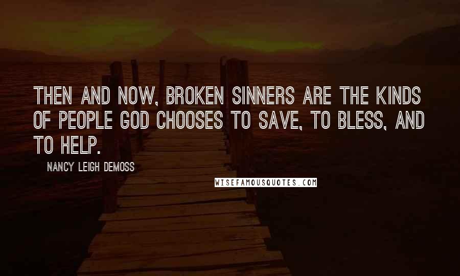 Nancy Leigh DeMoss quotes: Then and now, broken sinners are the kinds of people God chooses to save, to bless, and to help.