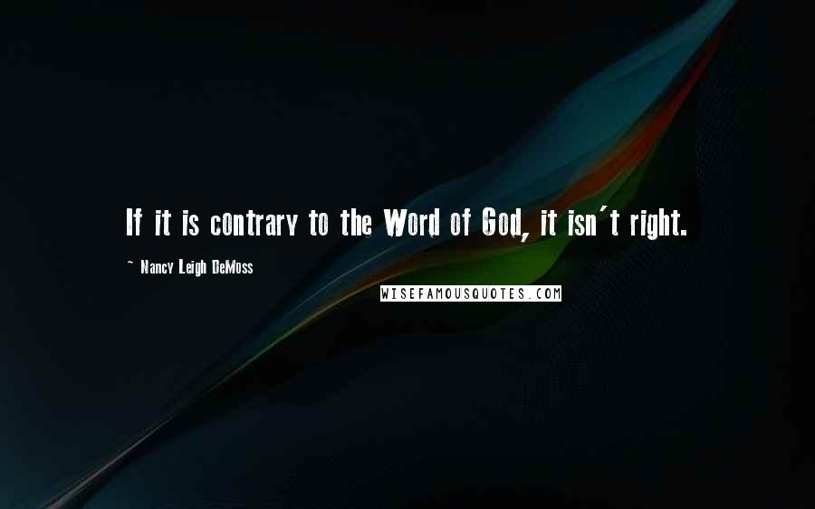 Nancy Leigh DeMoss quotes: If it is contrary to the Word of God, it isn't right.