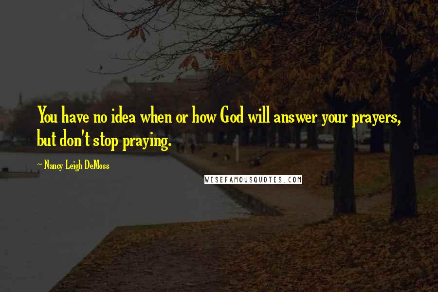 Nancy Leigh DeMoss quotes: You have no idea when or how God will answer your prayers, but don't stop praying.