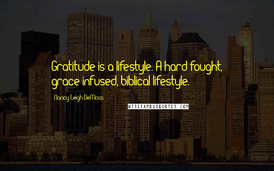 Nancy Leigh DeMoss quotes: Gratitude is a lifestyle. A hard-fought, grace-infused, biblical lifestyle.