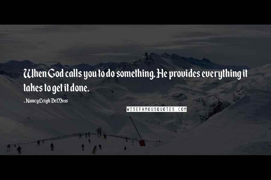 Nancy Leigh DeMoss quotes: When God calls you to do something, He provides everything it takes to get it done.
