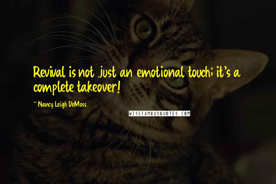 Nancy Leigh DeMoss quotes: Revival is not just an emotional touch; it's a complete takeover!