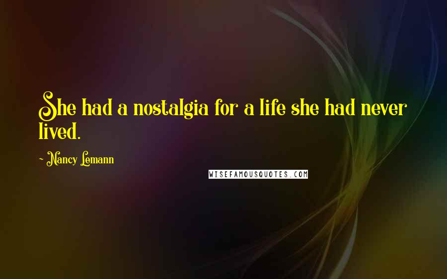 Nancy Lemann quotes: She had a nostalgia for a life she had never lived. Nancy Lemann quotes: She had a nostalgia for a life she had never lived.
