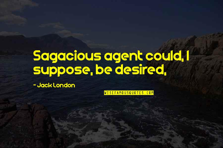 Nancy Lewis Quotes By Jack London: Sagacious agent could, I suppose, be desired, Nancy Lewis Quotes By Jack London: Sagacious agent could, I suppose, be desired,