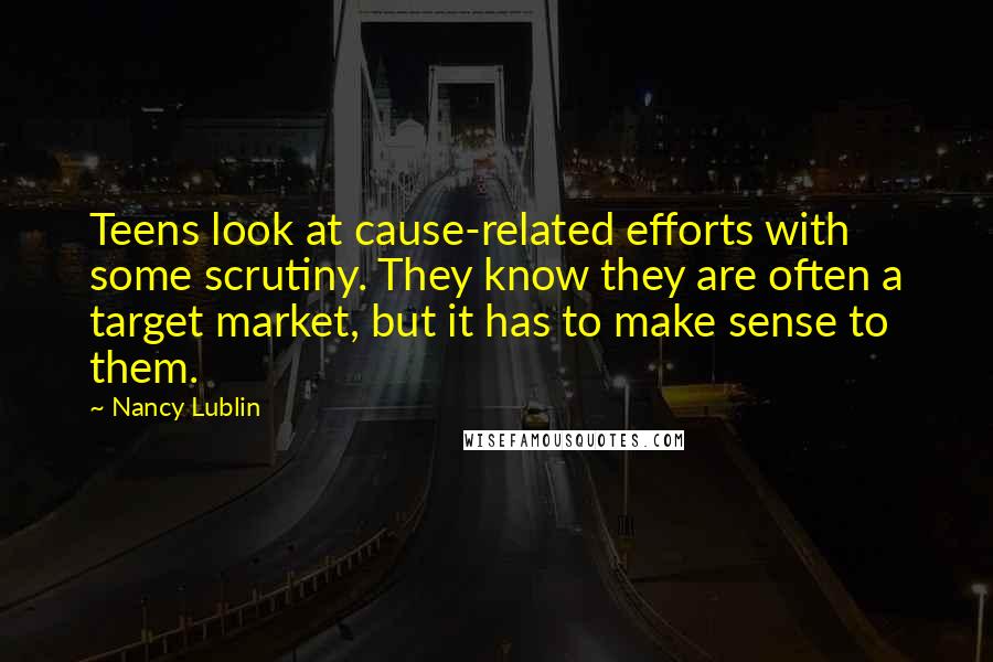 Nancy Lublin quotes: Teens look at cause-related efforts with some scrutiny. They know they are often a target market, but it has to make sense to them.