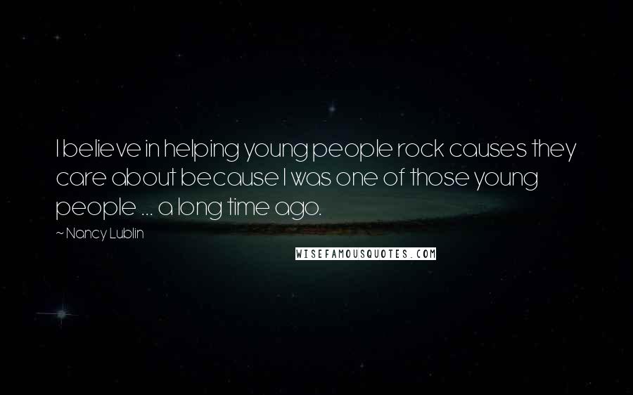 Nancy Lublin quotes: I believe in helping young people rock causes they care about because I was one of those young people ... a long time ago.