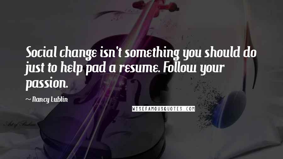 Nancy Lublin quotes: Social change isn't something you should do just to help pad a resume. Follow your passion.