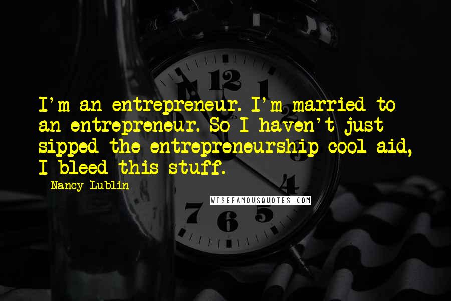 Nancy Lublin quotes: I'm an entrepreneur. I'm married to an entrepreneur. So I haven't just sipped the entrepreneurship cool-aid, I bleed this stuff. Nancy Lublin quotes: I'm an entrepreneur. I'm married to an entrepreneur. So I haven't just sipped the entrepreneurship cool-aid, I bleed this stuff.