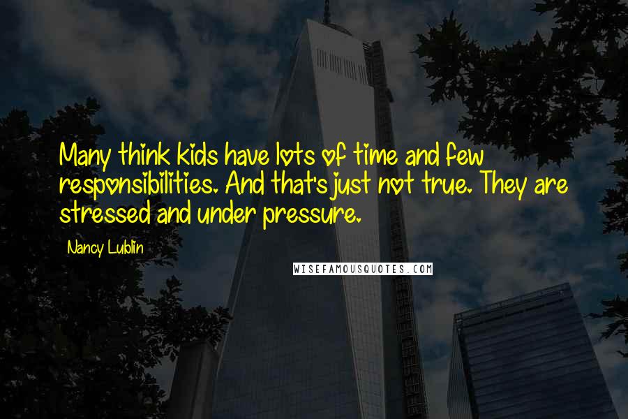 Nancy Lublin quotes: Many think kids have lots of time and few responsibilities. And that's just not true. They are stressed and under pressure. Nancy Lublin quotes: Many think kids have lots of time and few responsibilities. And that's just not true. They are stressed and under pressure.