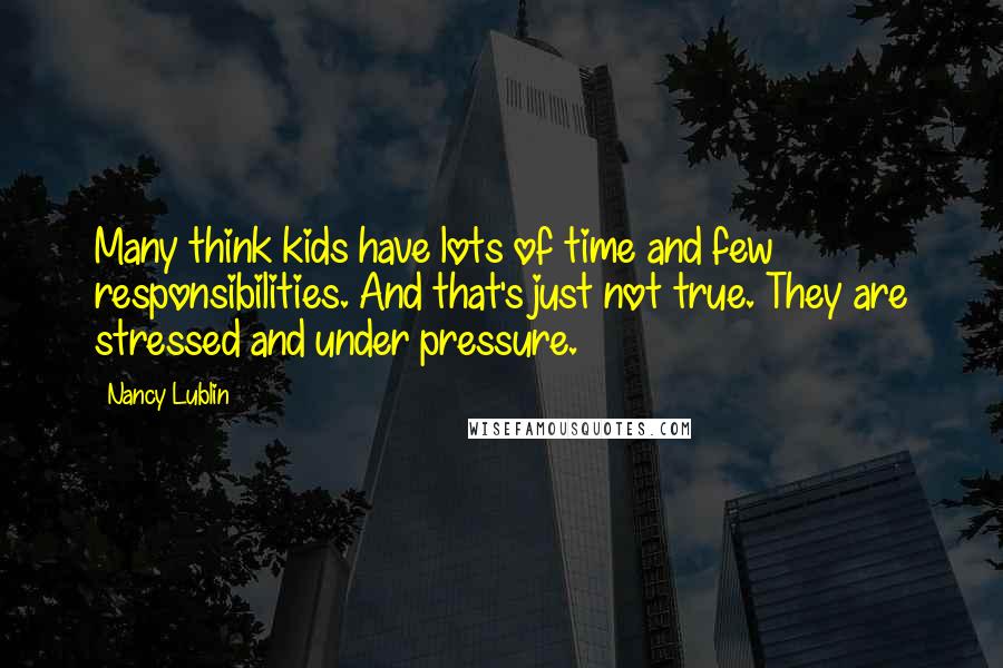 Nancy Lublin quotes: Many think kids have lots of time and few responsibilities. And that's just not true. They are stressed and under pressure.