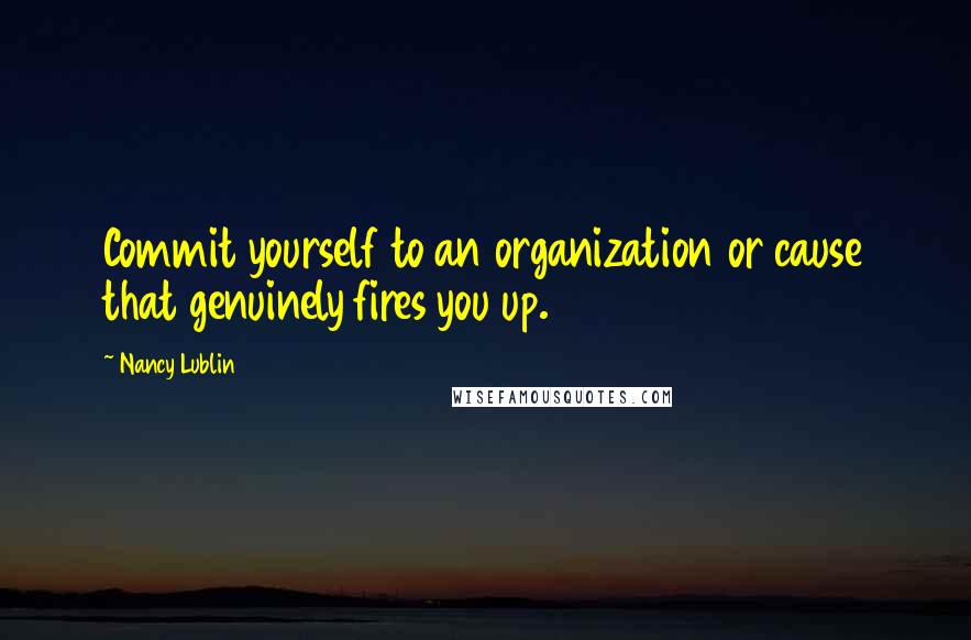 Nancy Lublin quotes: Commit yourself to an organization or cause that genuinely fires you up.