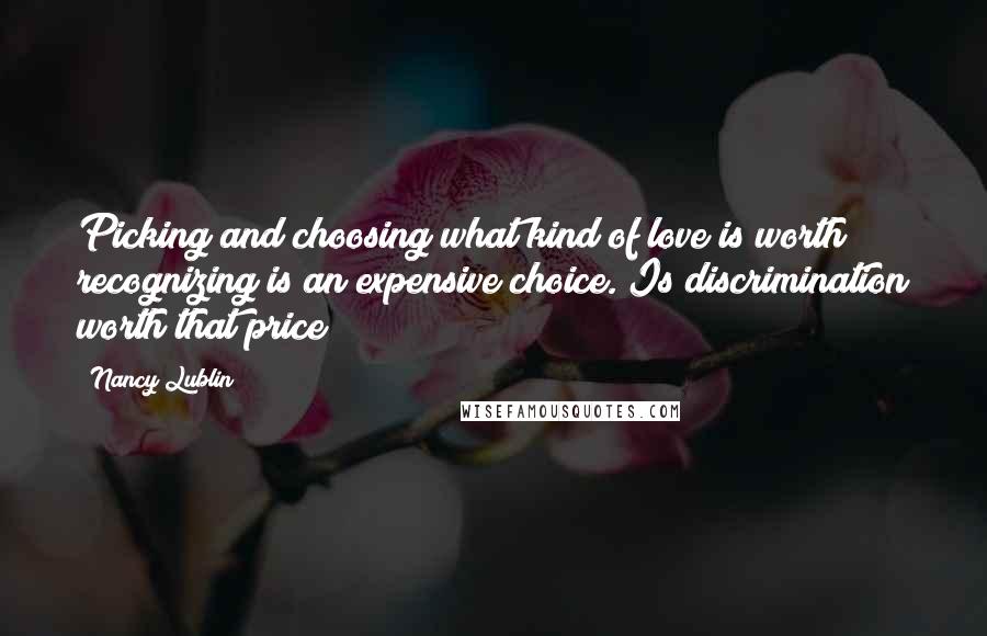 Nancy Lublin quotes: Picking and choosing what kind of love is worth recognizing is an expensive choice. Is discrimination worth that price?