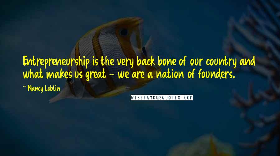 Nancy Lublin quotes: Entrepreneurship is the very back bone of our country and what makes us great - we are a nation of founders.