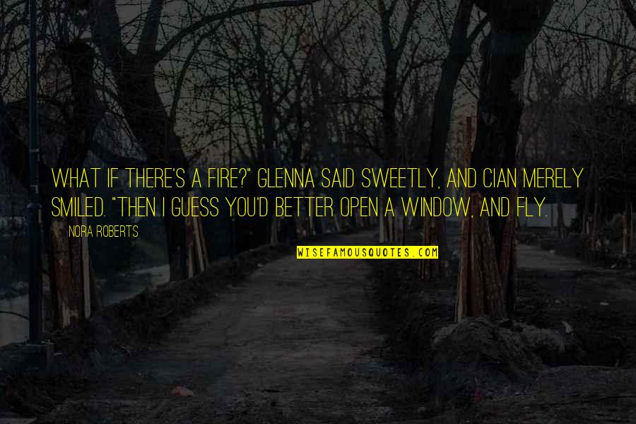 Nancy Mace Quotes By Nora Roberts: What if there's a fire?" Glenna said sweetly, Nancy Mace Quotes By Nora Roberts: What if there's a fire?" Glenna said sweetly,