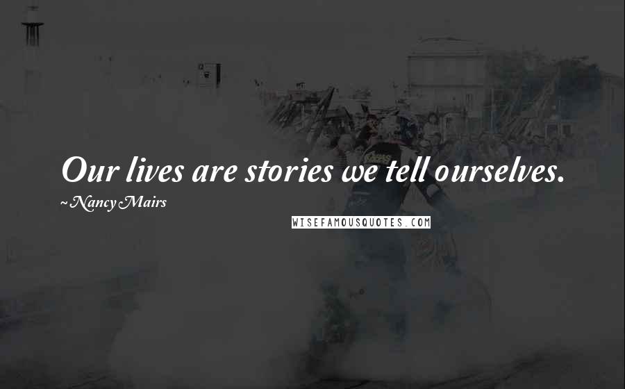 Nancy Mairs quotes: Our lives are stories we tell ourselves.