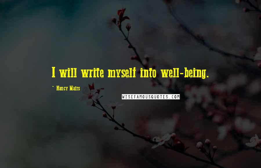 Nancy Mairs quotes: I will write myself into well-being.